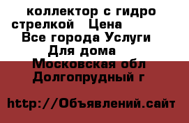 коллектор с гидро стрелкой › Цена ­ 8 000 - Все города Услуги » Для дома   . Московская обл.,Долгопрудный г.